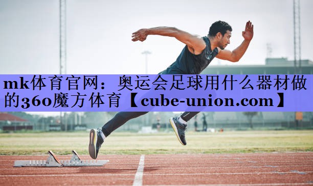 mk体育官网：奥运会足球用什么器材做的360魔方体育