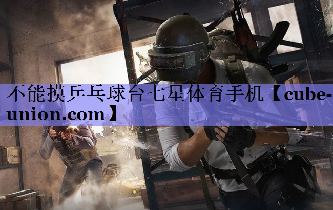 不能摸乒乓球台七星体育手机