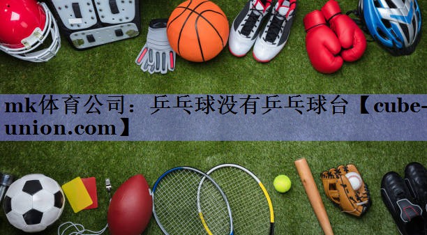 mk体育公司：乒乓球没有乒乓球台