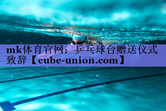 mk体育官网：乒乓球台赠送仪式致辞