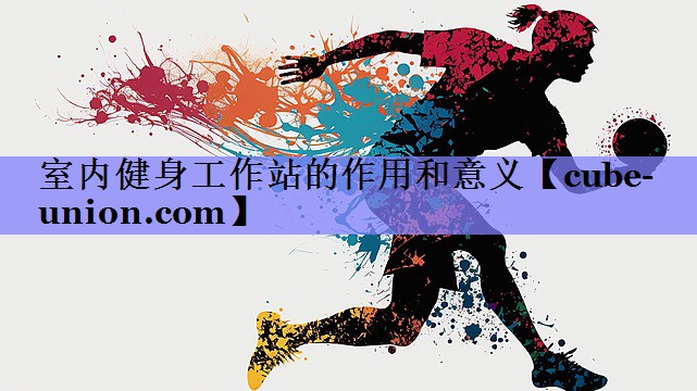 室内健身工作站的作用和意义