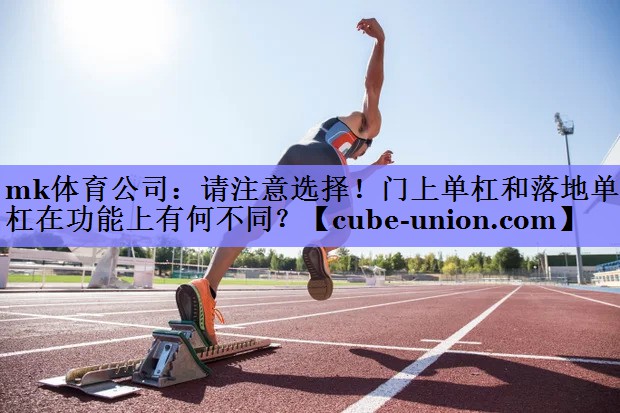mk体育公司：请注意选择！门上单杠和落地单杠在功能上有何不同？